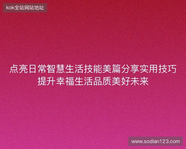 点亮日常智慧生活技能美篇分享实用技巧提升幸福生活品质美好未来 点亮日常智慧生活技能美篇分享实用技巧提升幸福生活品质美好未来