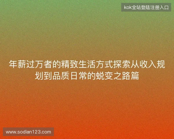 年薪过万者的精致生活方式探索从收入规划到品质日常的蜕变之路篇 年薪过万者的精致生活方式探索从收入规划到品质日常的蜕变之路篇