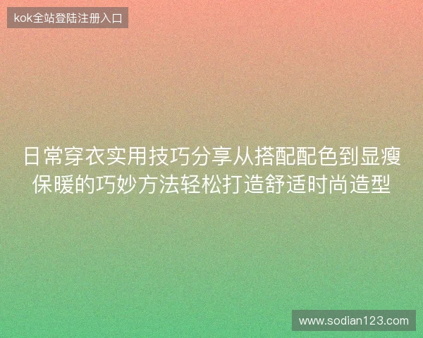 日常穿衣实用技巧分享从搭配配色到显瘦保暖的巧妙方法轻松打造舒适时尚造型 日常穿衣实用技巧分享从搭配配色到显瘦保暖的巧妙方法轻松打造舒适时尚造型